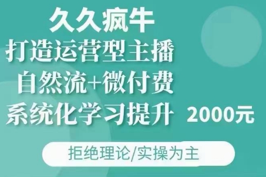 久久疯牛·自然流+微付费(12月23更新)打造运营型主播，包11月+12月-生财社