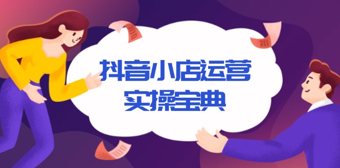 抖音小店运营实操宝典，从入驻到推广，详解店铺搭建及千川广告投放技巧-生财社