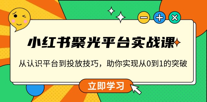 小红书 聚光平台实战课，从认识平台到投放技巧，助你实现从0到1的突破-生财社
