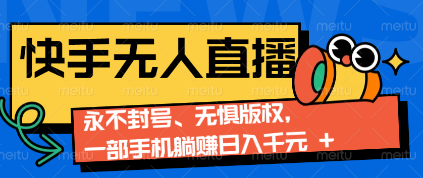 2024快手无人直播9.0神技来袭：永不封号、无惧版权，一部手机躺赚日入千元+-生财社