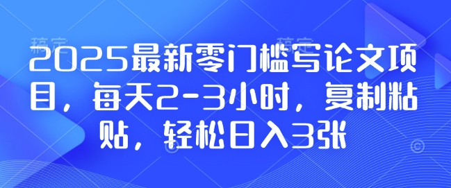 2025最新零门槛写论文项目，每天2-3小时，复制粘贴，轻松日入3张，附详细资料教程【揭秘】-生财社