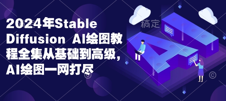 2024年Stable Diffusion Al绘图教程全集从基础到高级，AI绘图一网打尽-生财社