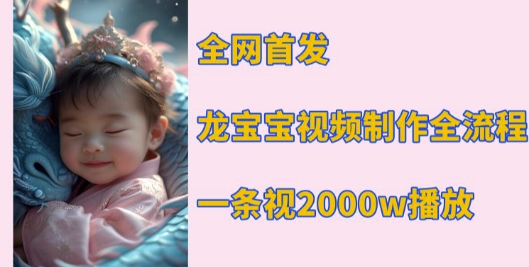 全网首发，龙宝宝视频制作教程，一条视频2000w播放-生财社
