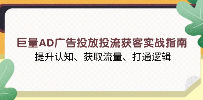 巨量AD广告投放投流获客实战指南，提升认知、获取流量、打通逻辑-生财社