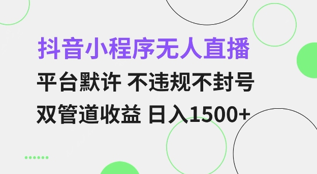 抖音小程序无人直播 平台默许 不违规不封号 双管道收益 日入多张 小白也能轻松操作【仅揭秘】-生财社