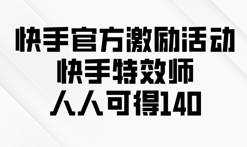 快手官方激励活动-快手特效师，人人可得140-生财社