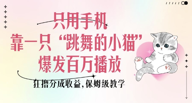 只用手机靠一只“跳舞的小猫”爆发百万播放，狂撸分成收益，保姆级教学-生财社