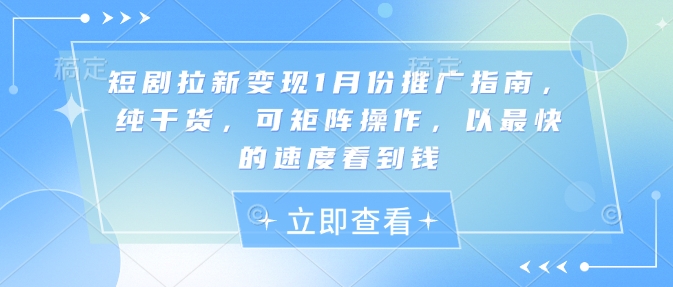 短剧拉新变现1月份推广指南，纯干货，可矩阵操作，以最快的速度看到钱-生财社