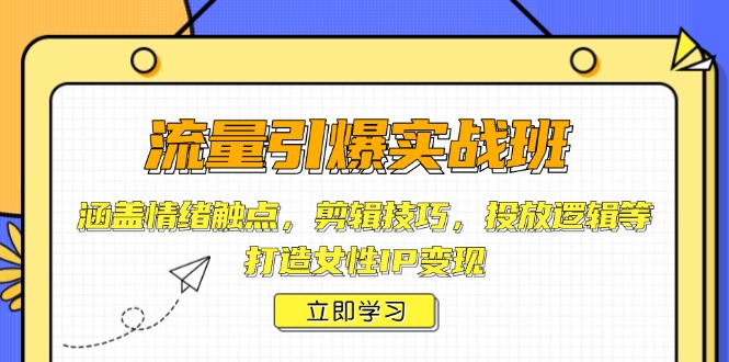 流量引爆实战班，涵盖情绪触点，剪辑技巧，投放逻辑等，打造女性IP变现-生财社