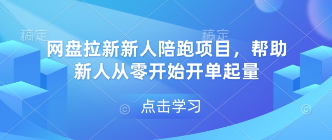 网盘拉新新人陪跑项目，帮助新人从零开始开单起量-生财社