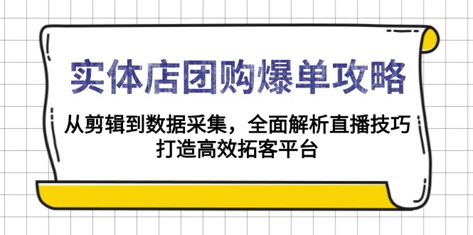 实体店-团购爆单攻略：从剪辑到数据采集，全面解析直播技巧，打造高效…-生财社