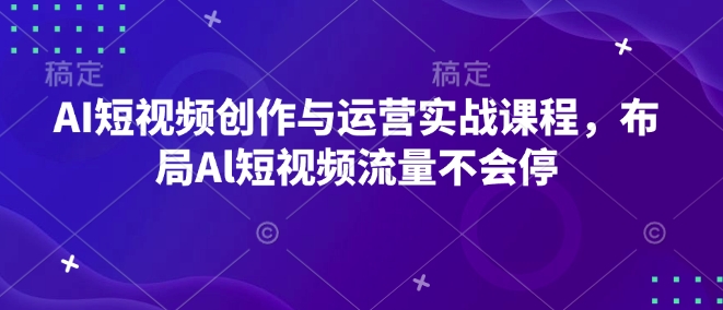 AI短视频创作与运营实战课程，布局Al短视频流量不会停-生财社