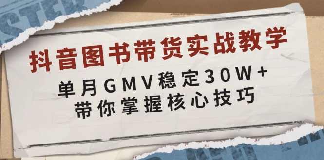 抖音图书带货实战教学，单月GMV稳定30W+，带你掌握核心技巧-生财社