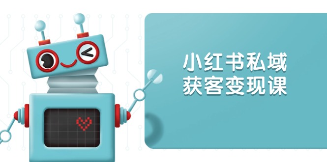 小红书私域获客变现：账号设置/内容创作/规则解读/投放策略/获客技巧等-生财社