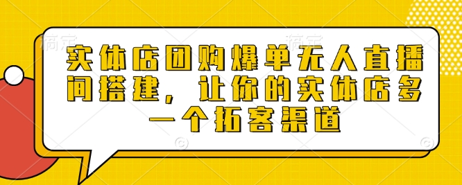实体店团购爆单无人直播间搭建，让你的实体店多一个拓客渠道-生财社