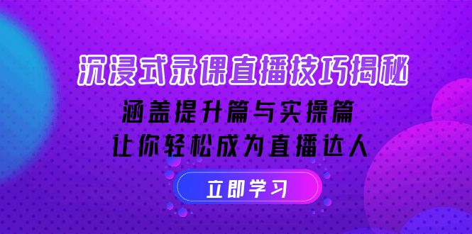 沉浸式-录课直播技巧揭秘：涵盖提升篇与实操篇, 让你轻松成为直播达人-生财社