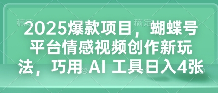 2025爆款项目，蝴蝶号平台情感视频创作新玩法，巧用 AI 工具日入4张-生财社