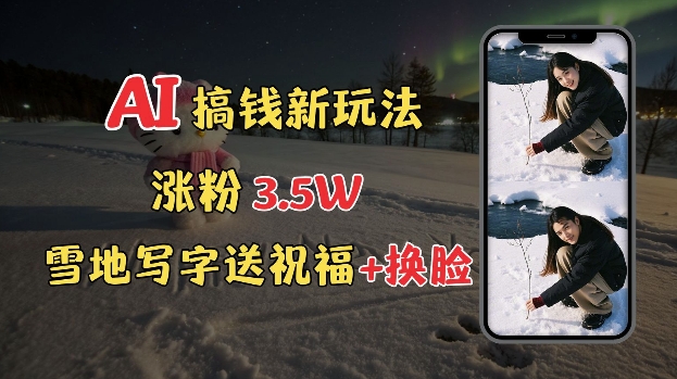 冬季搞钱新玩法，雪地写字表白送祝福、换脸，用免费AI手把手教你制作，轻松涨粉3.5w，接单到手软-生财社