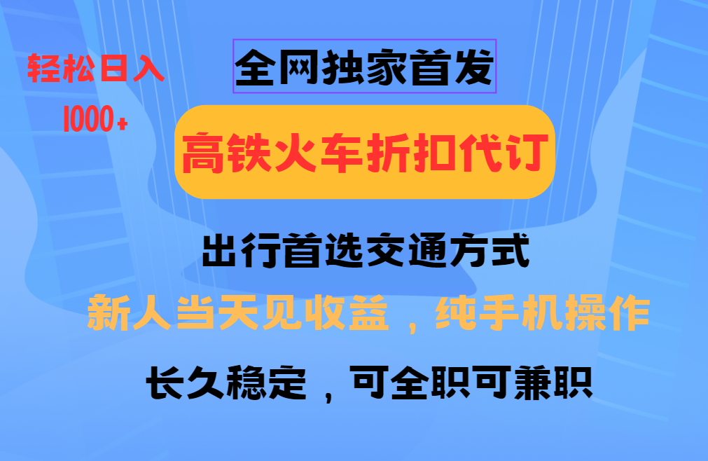全网独家首发 全国高铁火车折扣代订 新手当日变现 纯手机操作 日入1000+-生财社
