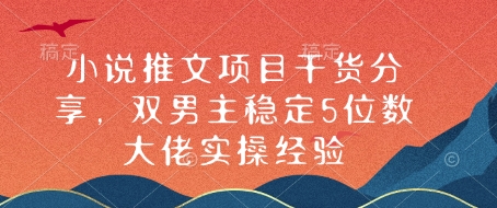 小说推文项目干货分享，双男主稳定5位数大佬实操经验-生财社