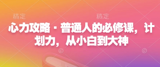 心力攻略·普通人的必修课，计划力，从小白到大神-生财社
