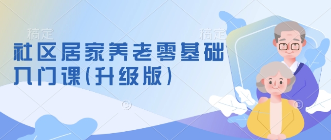 社区居家养老零基础入门课(升级版)了解新手做养老的可行模式，掌握养老项目的筹备方法-生财社