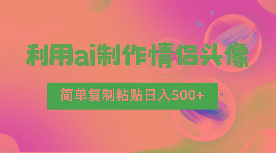 利用ai制作情侣头像，简单复制粘贴日入500+，零成本适合新手制作-生财社