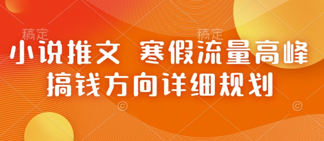 小说推文 寒假流量高峰 搞钱方向详细规划-生财社
