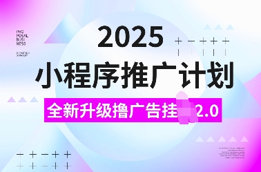 2025小程序推广计划，全新升级撸广告挂JI2.0玩法，日入多张，小白可做【揭秘】-生财社