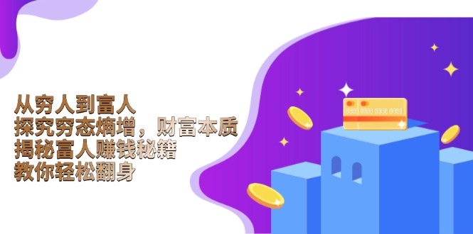 从穷人到富人：探究穷态熵增，财富本质，揭秘富人赚钱秘籍，教你轻松翻身-生财社