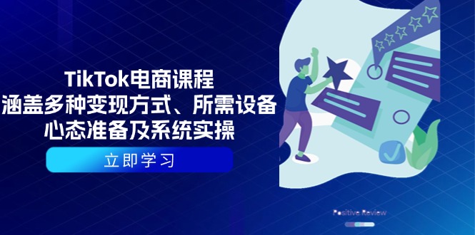 TikTok电商课程：涵盖多种变现方式、所需设备、心态准备及系统实操-生财社