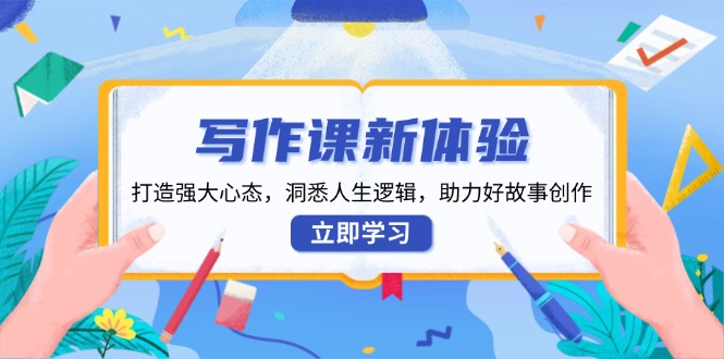 写作课新体验，打造强大心态，洞悉人生逻辑，助力好故事创作-生财社