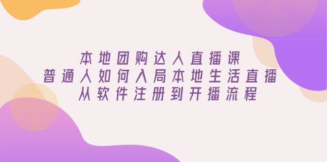 本地团购达人直播课：普通人如何入局本地生活直播, 从软件注册到开播流程-生财社