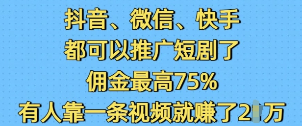 抖音微信快手都可以推广短剧了，佣金最高75%，有人靠一条视频就挣了2W-生财社