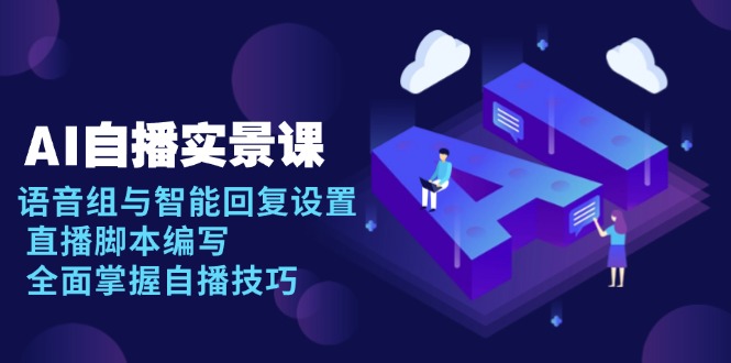 AI 自播 实景课：语音组与智能回复设置, 直播脚本编写, 全面掌握自播技巧-生财社