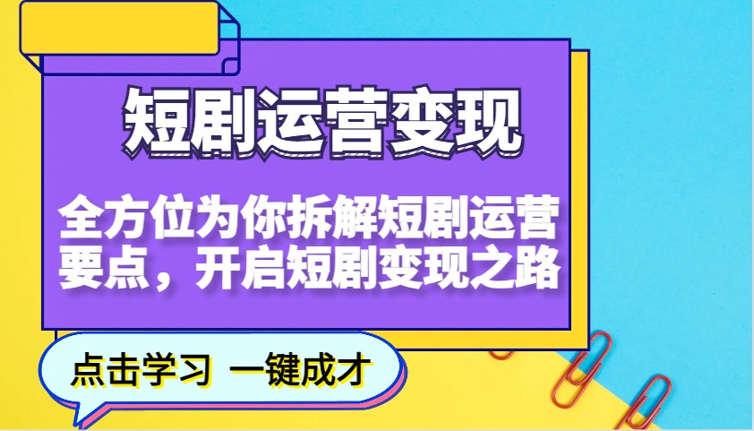 短剧运营变现，全方位为你拆解短剧运营要点，开启短剧变现之路-生财社