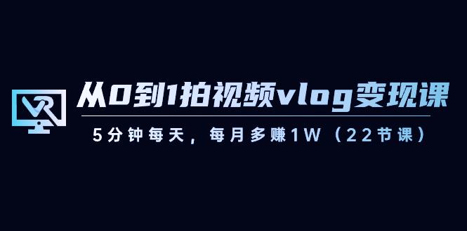从0到1拍视频vlog变现课，5分钟每天，每月多赚1W（22节课）-生财社