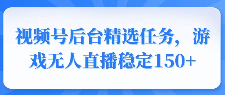 视频号精选变现任务，游戏无人直播稳定150+-生财社