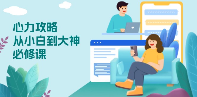 心力 攻略，从小白到大神必修课，技能与心力独立，助你自信从容面对挑战-生财社