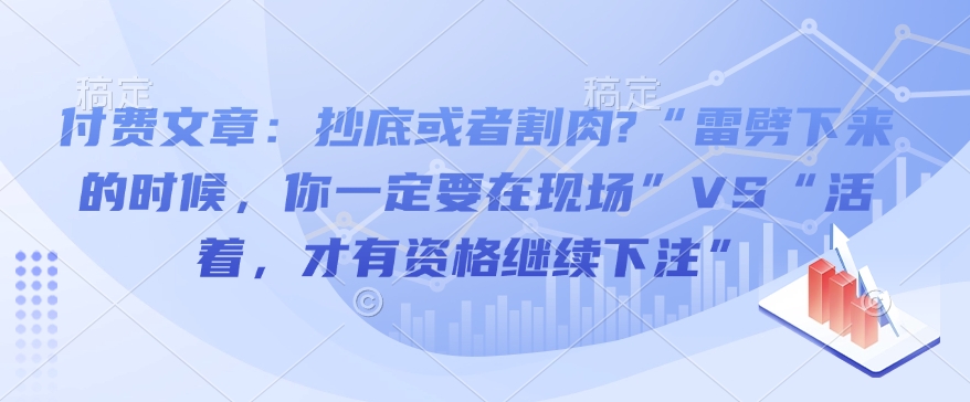 付费文章：抄底或者割肉?“雷劈下来的时候，你一定要在现场”VS“活着，才有资格继续下注”-生财社