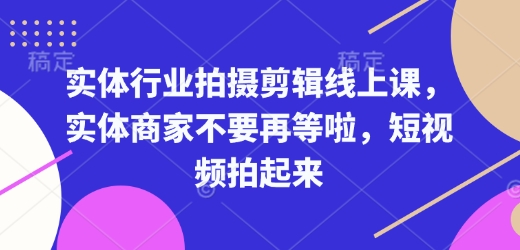 实体行业拍摄剪辑线上课，实体商家不要再等啦，短视频拍起来-生财社