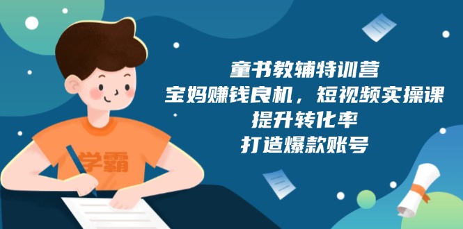 童书教辅特训营，宝妈赚钱良机，短视频实操课，提升转化率，打造爆款账号-生财社