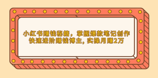 小红书赚钱秘籍，掌握爆款笔记创作，快速进阶赚钱博主, 实操月赚2万-生财社