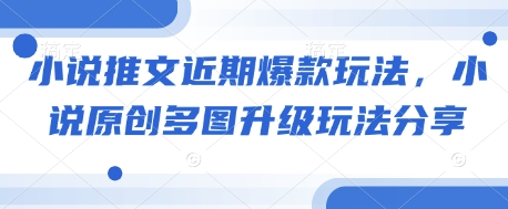 小说推文近期爆款玩法，小说原创多图升级玩法分享-生财社
