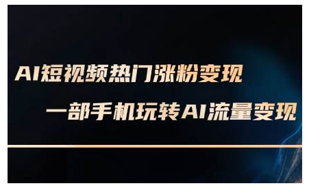 AI短视频热门涨粉变现课，AI数字人制作短视频超级变现实操课，一部手机玩转短视频变现-生财社