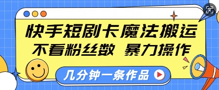 快手短剧卡魔法搬运，不看粉丝数，暴力操作，几分钟一条作品，小白也能快速上手-生财社