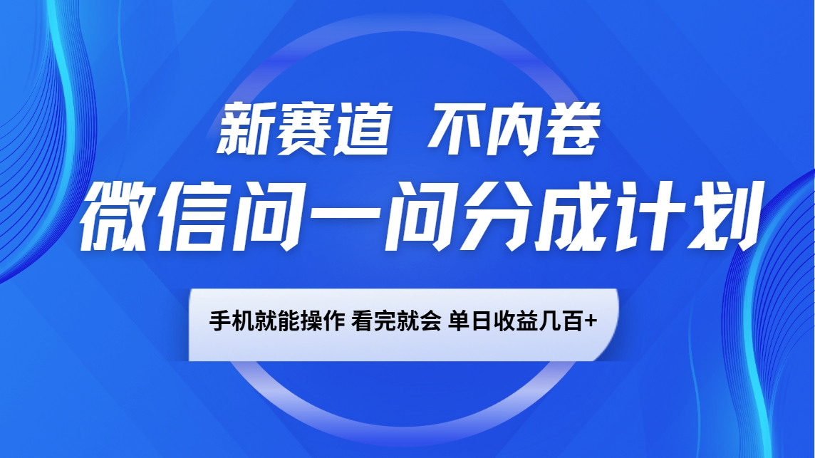 微信问一问分成计划，新赛道不内卷，长期稳定 手机就能操作，单日收益几百+-生财社
