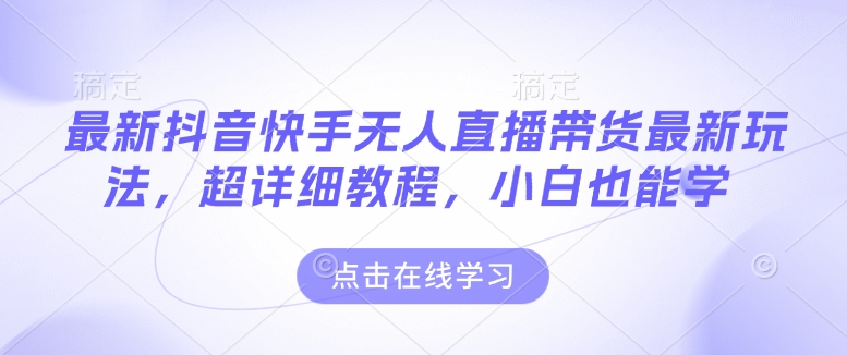 最新抖音快手无人直播带货玩法，超详细教程，小白也能学-生财社