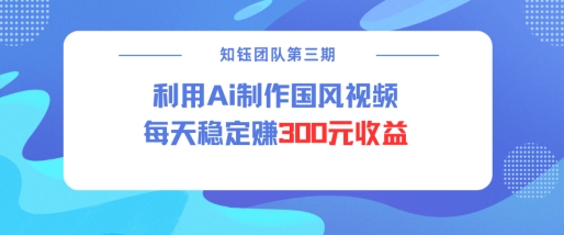 视频号ai国风视频创作者分成计划每天稳定300元收益-生财社
