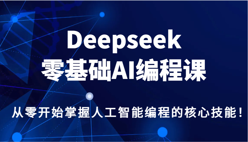 Deepseek零基础AI编程课，从零开始掌握人工智能编程的核心技能！-生财社